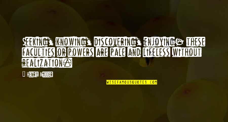 Mitad De 18 Quotes By Henry Miller: Seeking, knowing, discovering, enjoying- these faculties or powers Mitad De 18 Quotes By Henry Miller: Seeking, knowing, discovering, enjoying- these faculties or powers