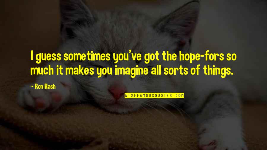 Mitades Partidas Quotes By Ron Rash: I guess sometimes you've got the hope-fors so Mitades Partidas Quotes By Ron Rash: I guess sometimes you've got the hope-fors so