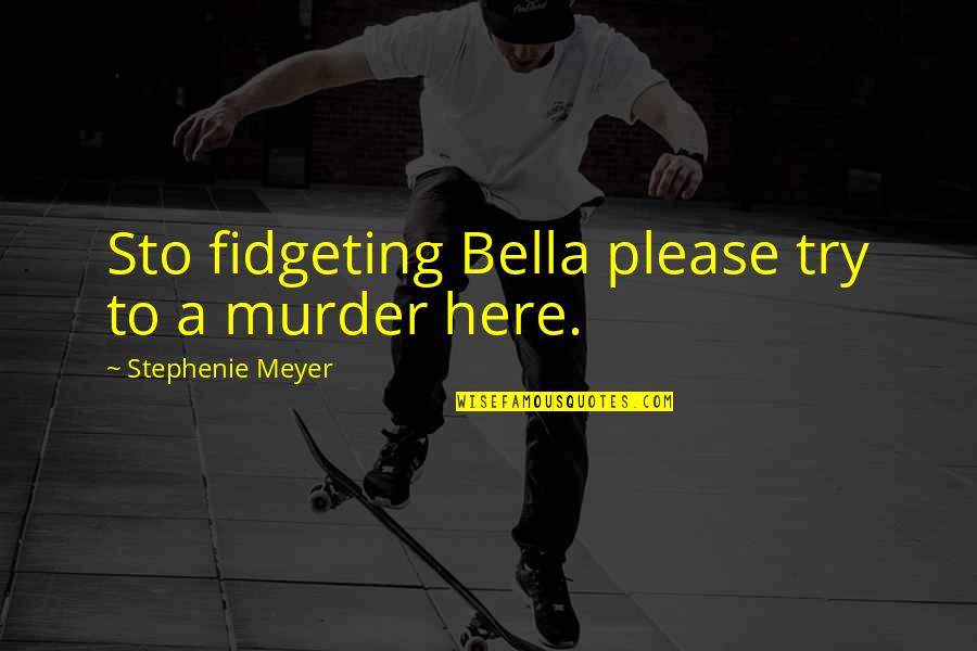Mitades Partidas Quotes By Stephenie Meyer: Sto fidgeting Bella please try to a murder Mitades Partidas Quotes By Stephenie Meyer: Sto fidgeting Bella please try to a murder