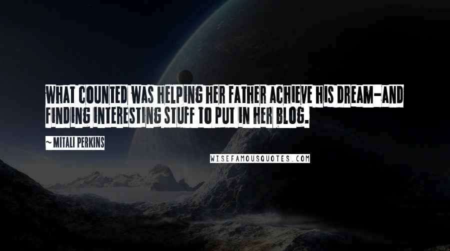 Mitali Perkins quotes: what counted was helping her father achieve his dream-and finding interesting stuff to put in her blog.