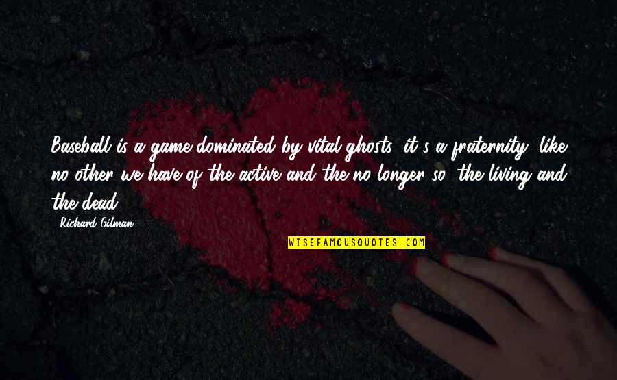 Mitani Chicken Quotes By Richard Gilman: Baseball is a game dominated by vital ghosts; Mitani Chicken Quotes By Richard Gilman: Baseball is a game dominated by vital ghosts;