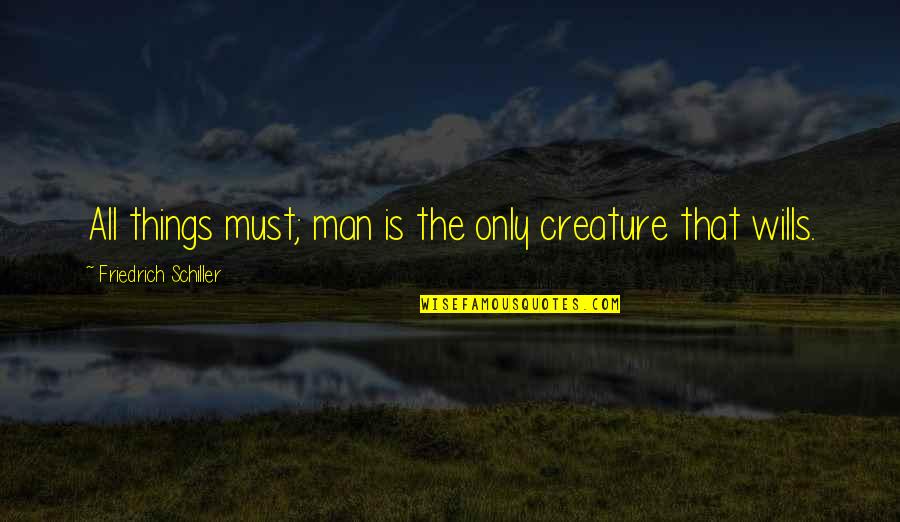 Mitanis Quotes By Friedrich Schiller: All things must; man is the only creature Mitanis Quotes By Friedrich Schiller: All things must; man is the only creature