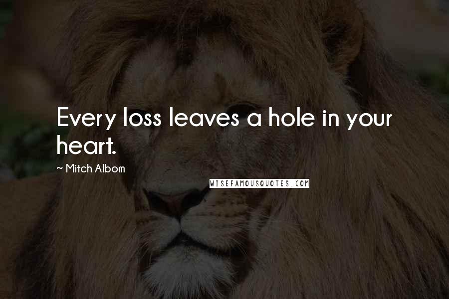 Mitch Albom quotes: Every loss leaves a hole in your heart.
