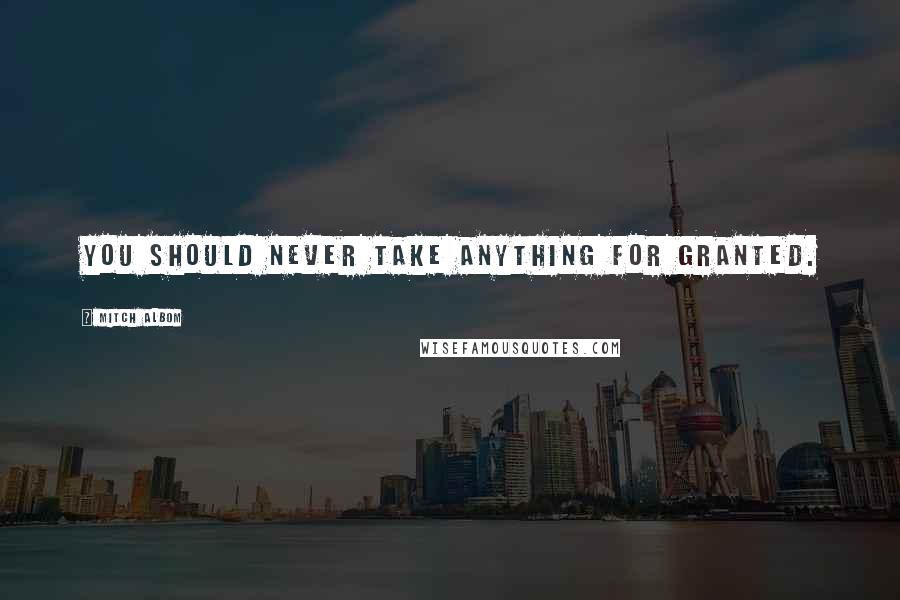 Mitch Albom quotes: you should never take anything for granted.