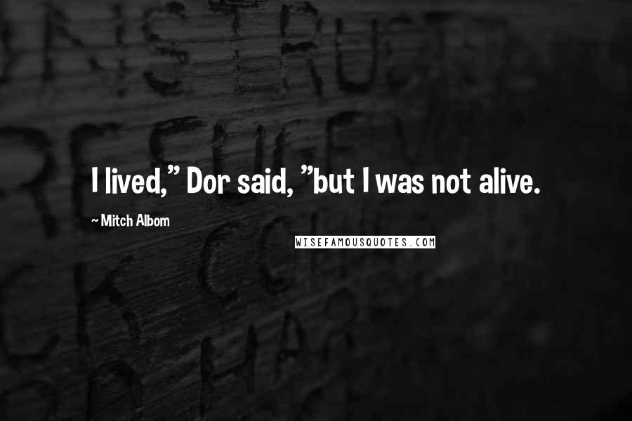 Mitch Albom quotes: I lived," Dor said, "but I was not alive.