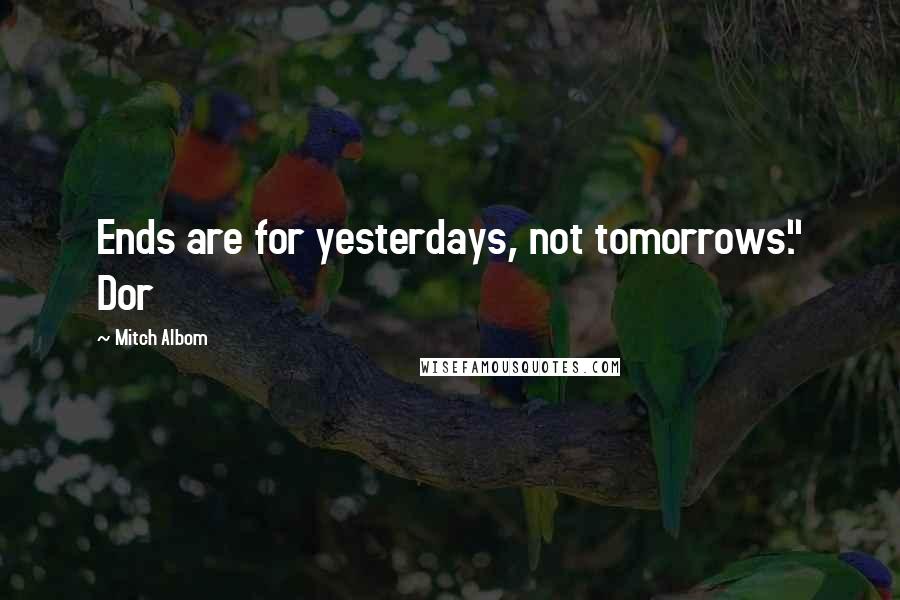 Mitch Albom quotes: Ends are for yesterdays, not tomorrows." Dor