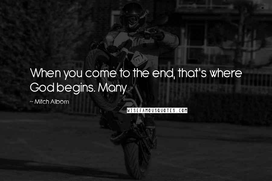 Mitch Albom quotes: When you come to the end, that's where God begins. Many