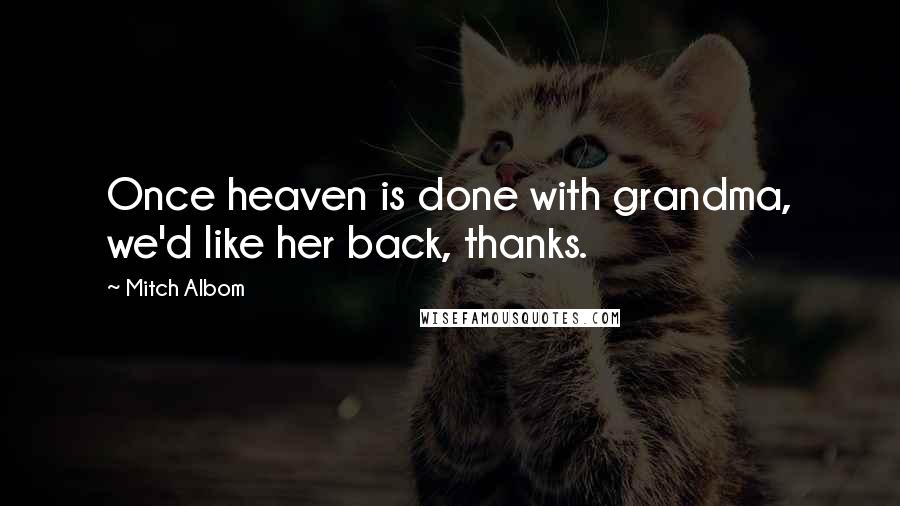 Mitch Albom quotes: Once heaven is done with grandma, we'd like her back, thanks.