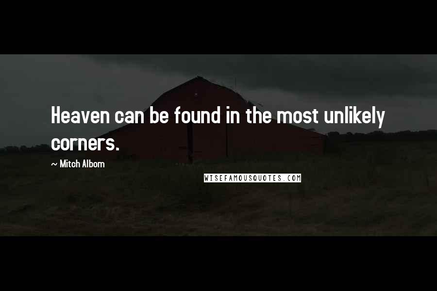 Mitch Albom quotes: Heaven can be found in the most unlikely corners.