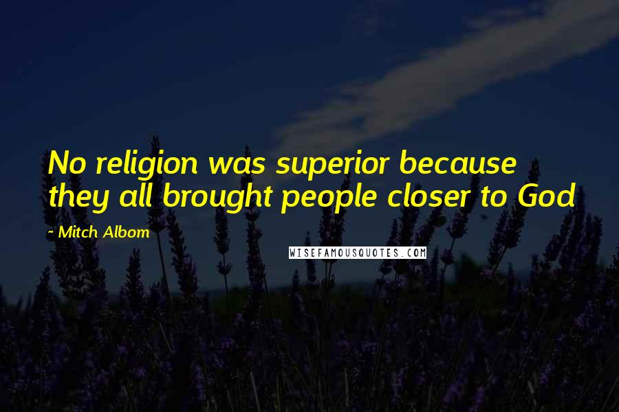 Mitch Albom quotes: No religion was superior because they all brought people closer to God