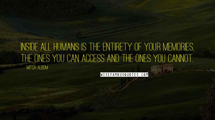 Mitch Albom quotes: Inside all humans is the entirety of your memories, the ones you can access and the ones you cannot.