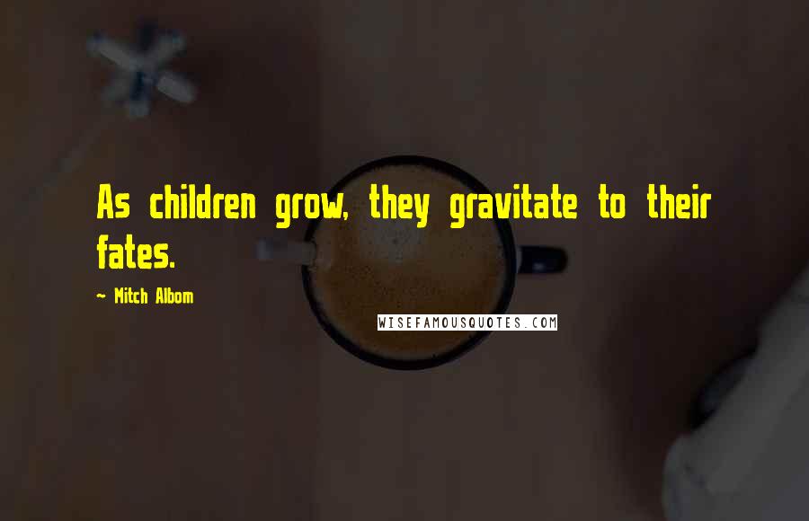 Mitch Albom quotes: As children grow, they gravitate to their fates.
