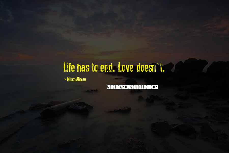 Mitch Albom quotes: Life has to end. Love doesn't.