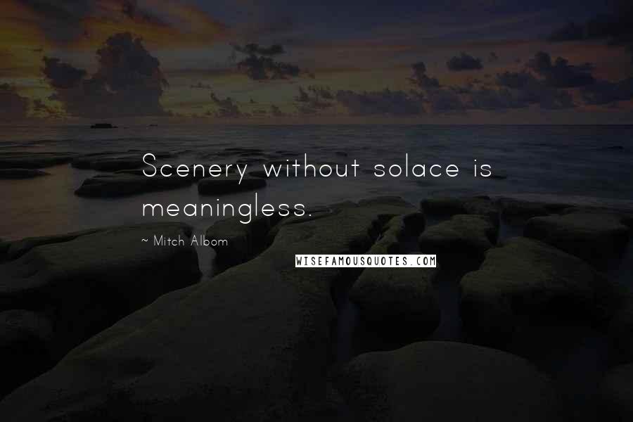 Mitch Albom quotes: Scenery without solace is meaningless.