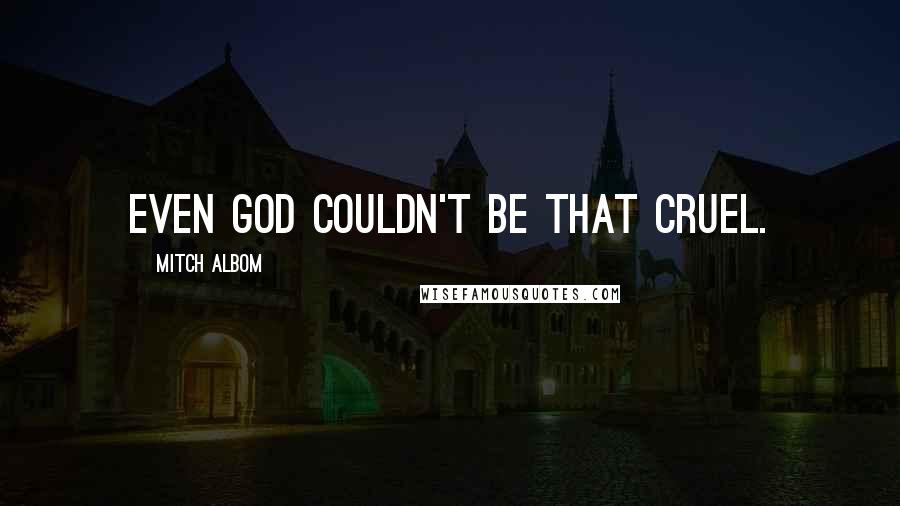 Mitch Albom quotes: Even God couldn't be that cruel.