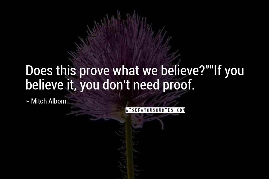 Mitch Albom quotes: Does this prove what we believe?""If you believe it, you don't need proof.