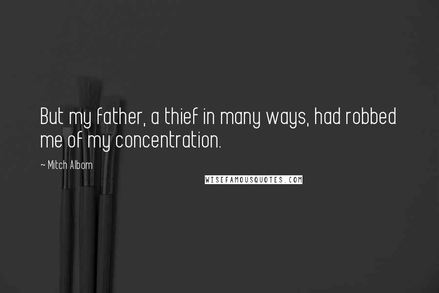 Mitch Albom quotes: But my father, a thief in many ways, had robbed me of my concentration.