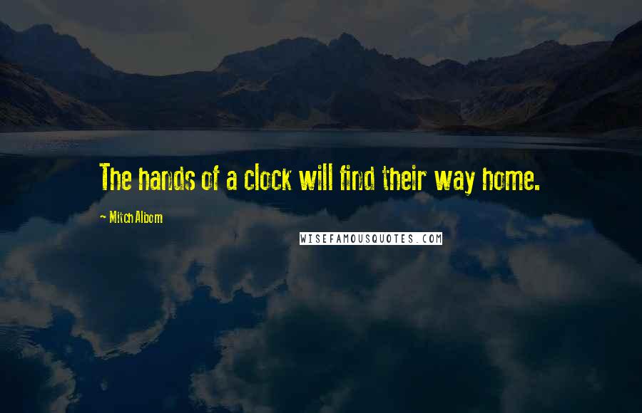 Mitch Albom quotes: The hands of a clock will find their way home.