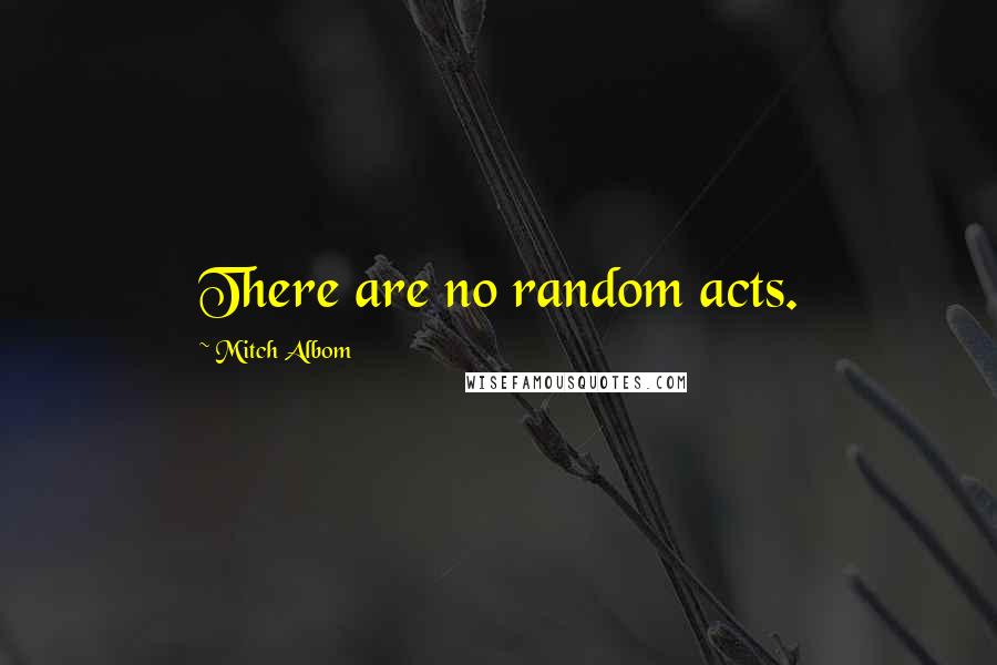 Mitch Albom quotes: There are no random acts.