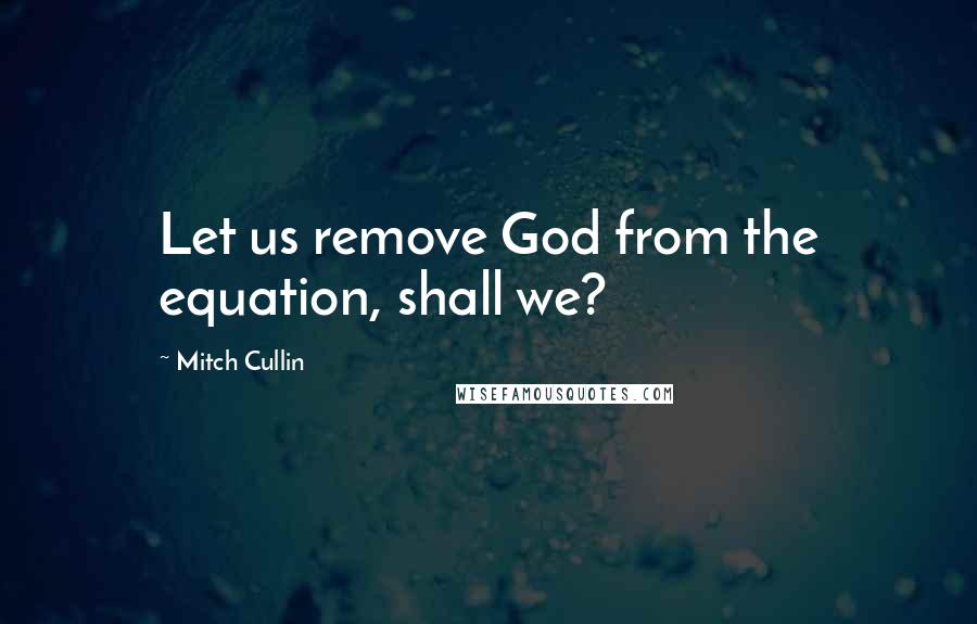 Mitch Cullin quotes: Let us remove God from the equation, shall we?