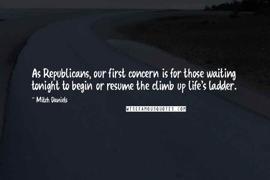 Mitch Daniels quotes: As Republicans, our first concern is for those waiting tonight to begin or resume the climb up life's ladder.