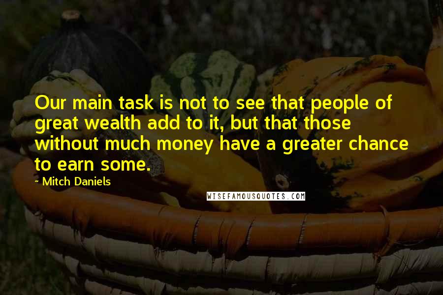 Mitch Daniels quotes: Our main task is not to see that people of great wealth add to it, but that those without much money have a greater chance to earn some.