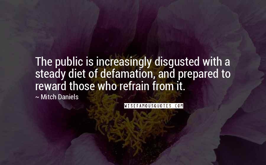 Mitch Daniels quotes: The public is increasingly disgusted with a steady diet of defamation, and prepared to reward those who refrain from it.