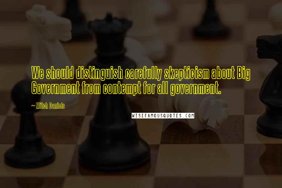 Mitch Daniels quotes: We should distinguish carefully skepticism about Big Government from contempt for all government.