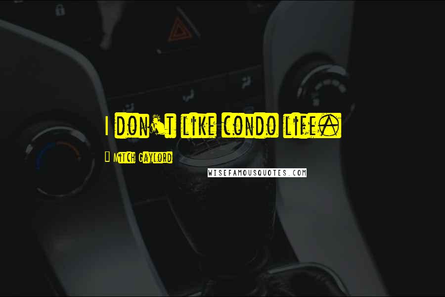Mitch Gaylord quotes: I don't like condo life. Mitch Gaylord quotes: I don't like condo life.