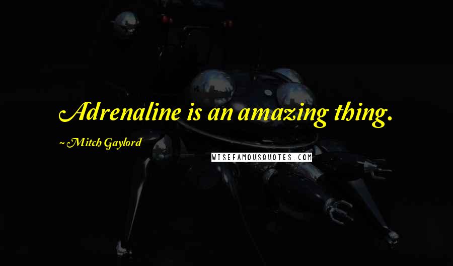 Mitch Gaylord quotes: Adrenaline is an amazing thing. Mitch Gaylord quotes: Adrenaline is an amazing thing.
