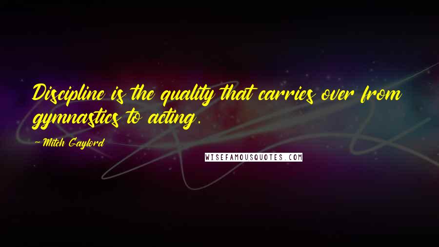 Mitch Gaylord quotes: Discipline is the quality that carries over from gymnastics to acting.