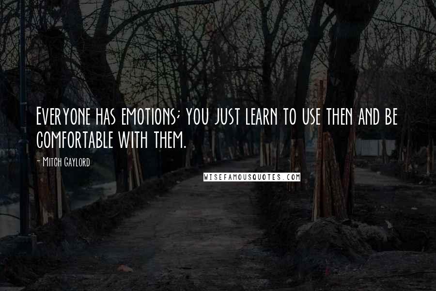 Mitch Gaylord quotes: Everyone has emotions; you just learn to use then and be comfortable with them.