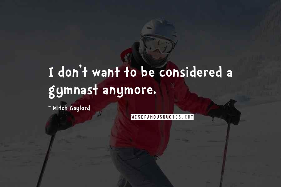 Mitch Gaylord quotes: I don't want to be considered a gymnast anymore.