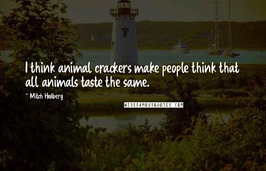 Mitch Hedberg quotes: I think animal crackers make people think that all animals taste the same.