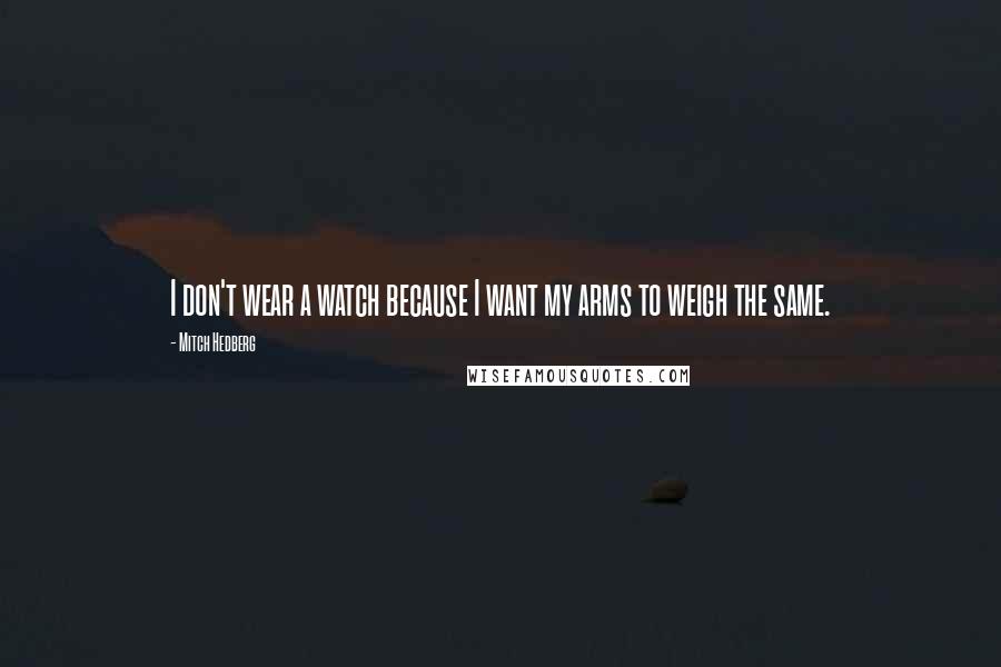 Mitch Hedberg quotes: I don't wear a watch because I want my arms to weigh the same.