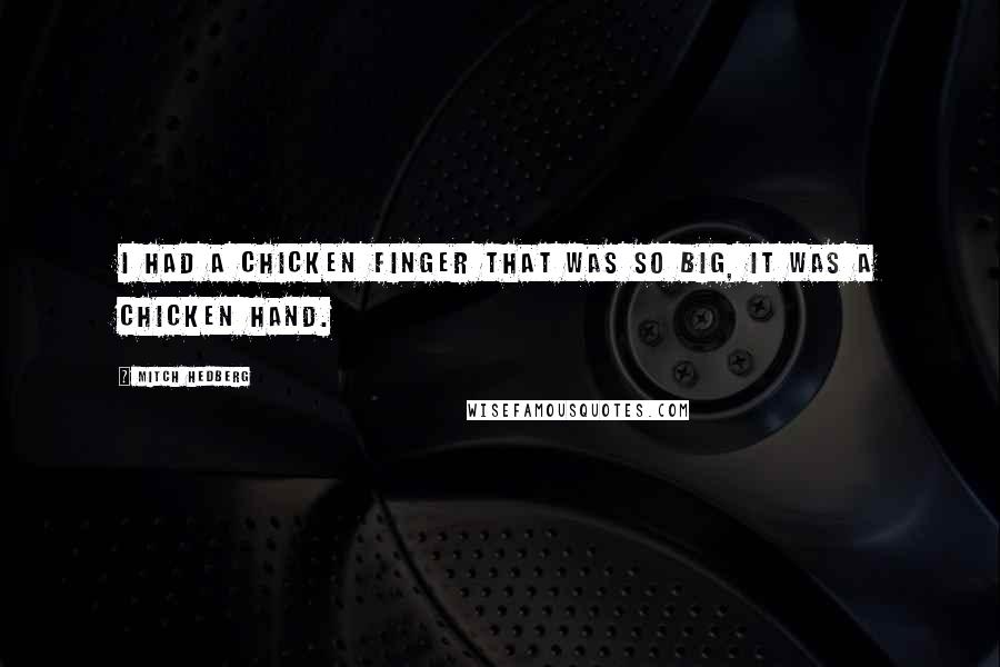 Mitch Hedberg quotes: I had a chicken finger that was so big, it was a chicken hand.