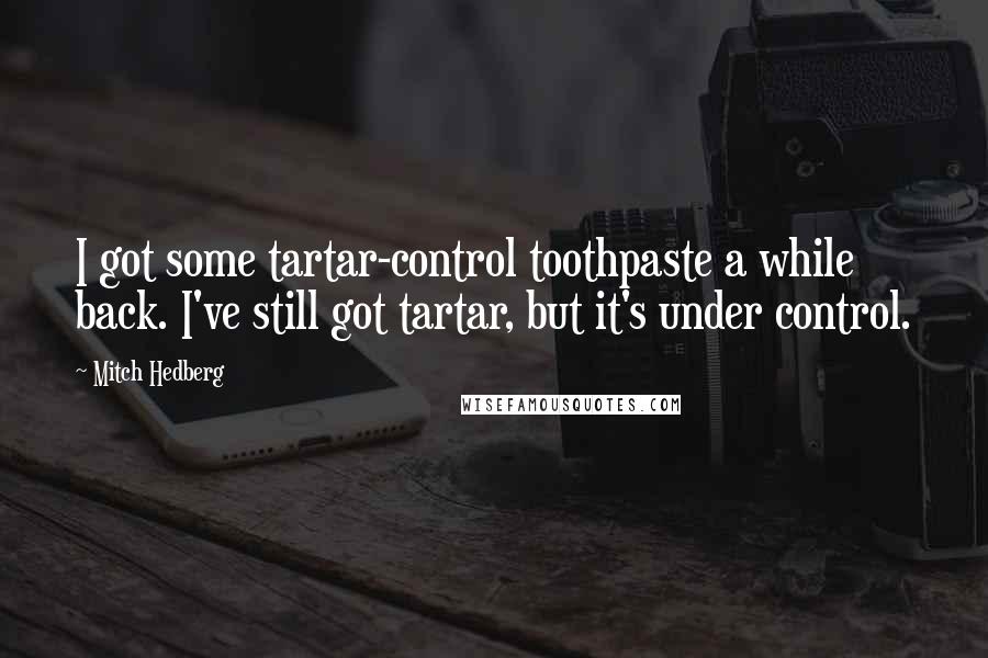 Mitch Hedberg quotes: I got some tartar-control toothpaste a while back. I've still got tartar, but it's under control.