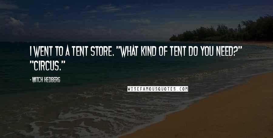 Mitch Hedberg quotes: I went to a tent store. "What kind of tent do you need?" "Circus."