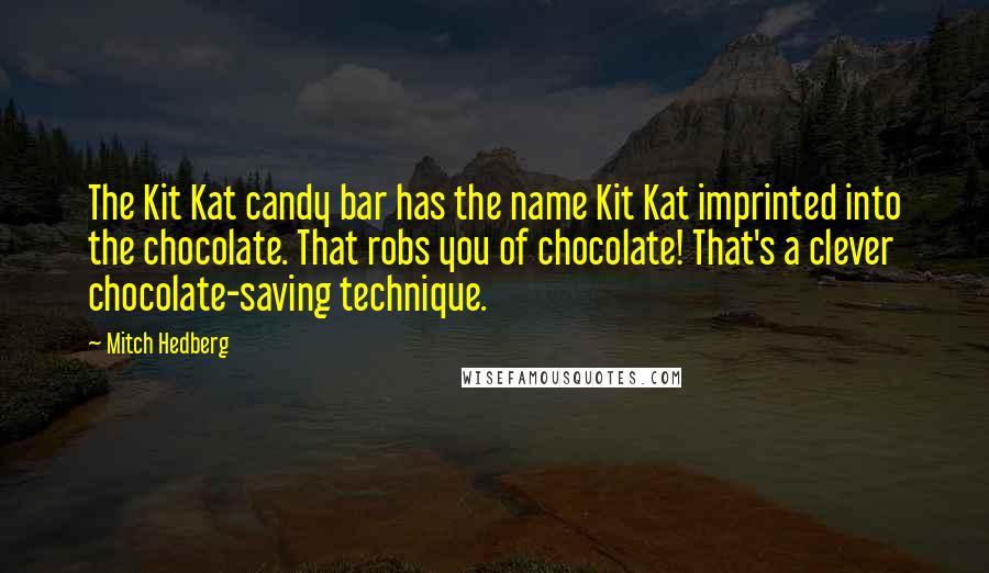 Mitch Hedberg quotes: The Kit Kat candy bar has the name Kit Kat imprinted into the chocolate. That robs you of chocolate! That's a clever chocolate-saving technique.