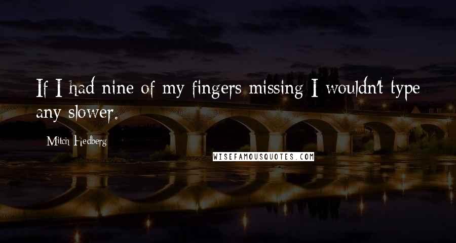 Mitch Hedberg quotes: If I had nine of my fingers missing I wouldn't type any slower.