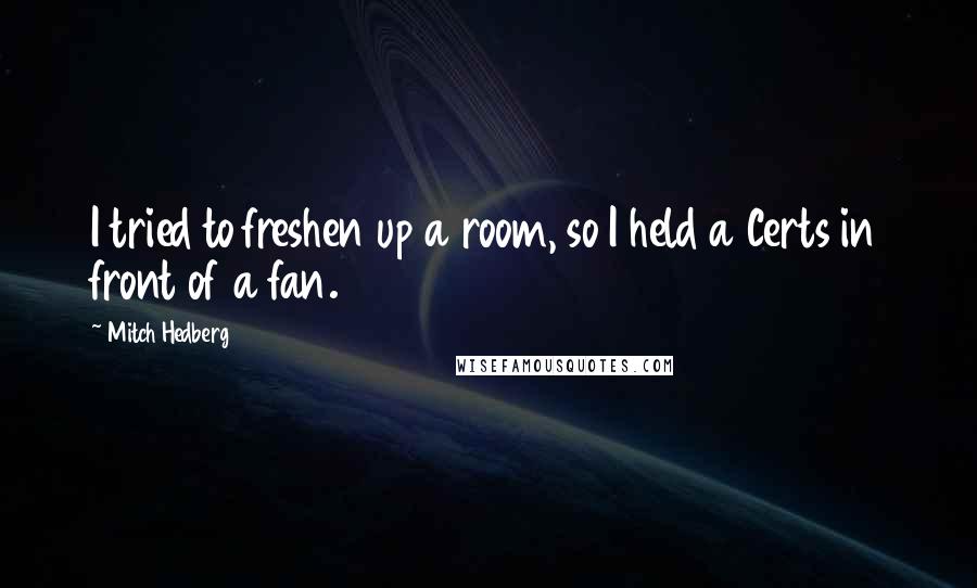Mitch Hedberg quotes: I tried to freshen up a room, so I held a Certs in front of a fan.