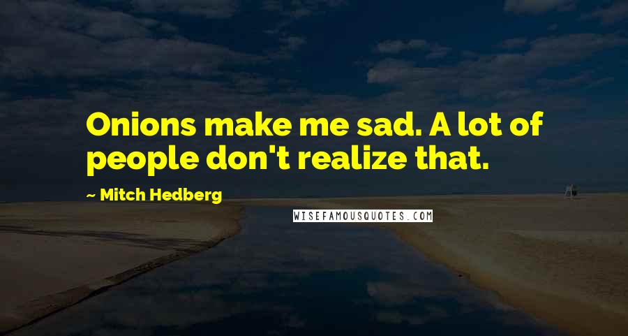 Mitch Hedberg quotes: Onions make me sad. A lot of people don't realize that.
