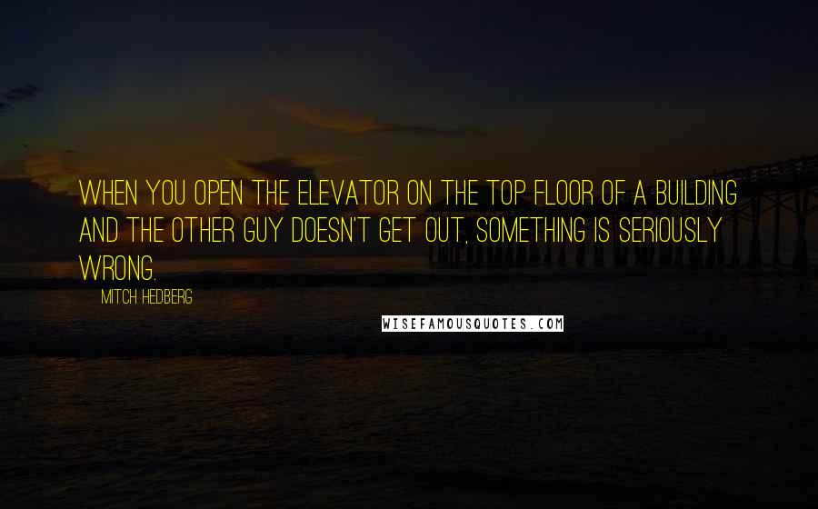 Mitch Hedberg quotes: When you open the elevator on the top floor of a building and the other guy doesn't get out, something is seriously wrong.