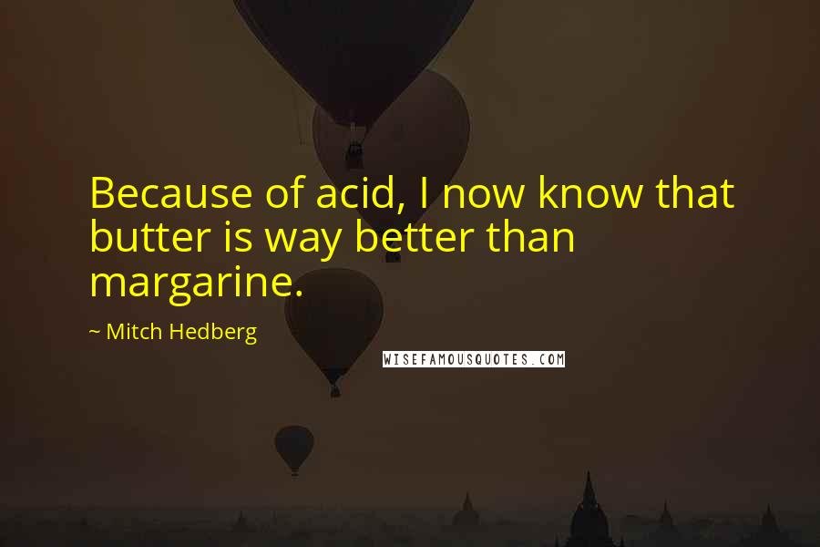 Mitch Hedberg quotes: Because of acid, I now know that butter is way better than margarine.