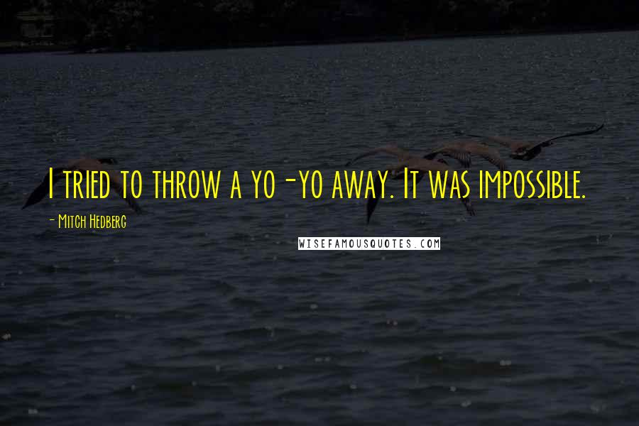Mitch Hedberg quotes: I tried to throw a yo-yo away. It was impossible.