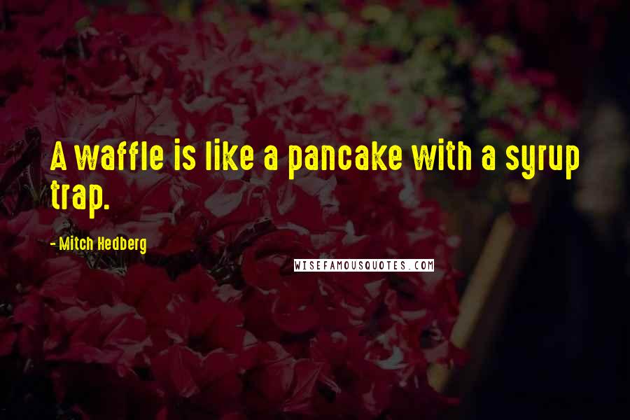 Mitch Hedberg quotes: A waffle is like a pancake with a syrup trap.