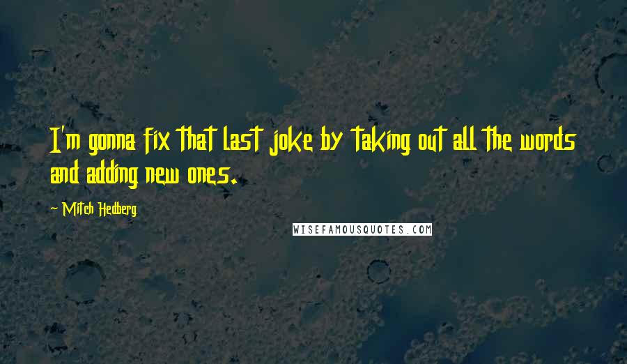 Mitch Hedberg quotes: I'm gonna fix that last joke by taking out all the words and adding new ones.