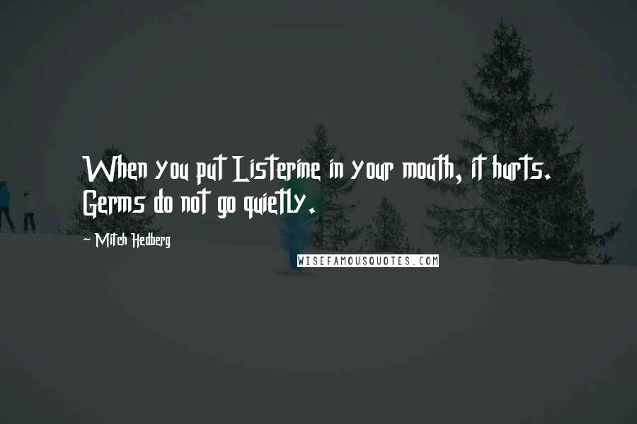 Mitch Hedberg quotes: When you put Listerine in your mouth, it hurts. Germs do not go quietly.