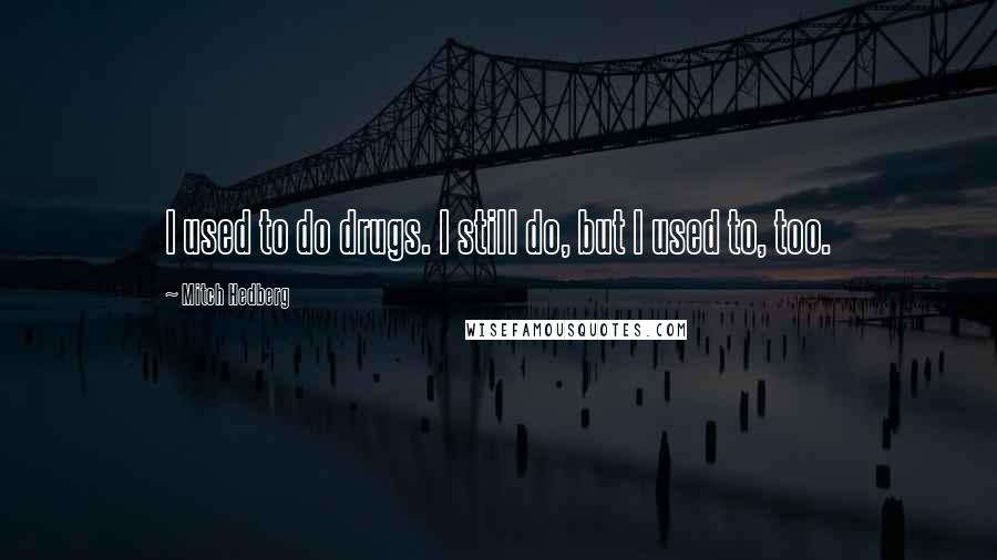 Mitch Hedberg quotes: I used to do drugs. I still do, but I used to, too.