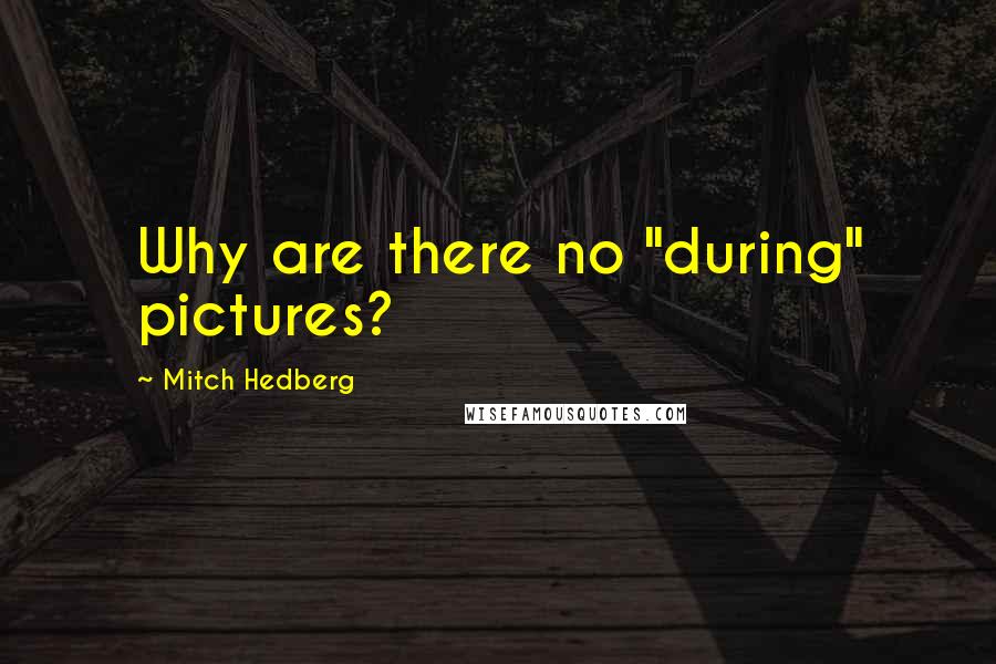 Mitch Hedberg quotes: Why are there no "during" pictures?